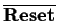 $\overline{\mbox{\bf Reset}}$